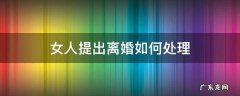女人提出来离婚怎样离 女人提出离婚如何处理