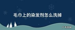 染发剂弄在毛巾上怎么去掉 毛巾上的染发剂怎么洗掉