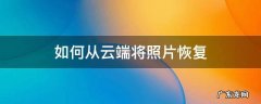 如何从云端将照片恢复 如何从云端将照片恢复到照片保险箱