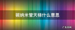碳纳米管天梯什么意思 碳纳米管天梯什么意思?
