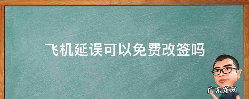 飞机延误可以免费改签吗 飞机票延误了可以免费改签