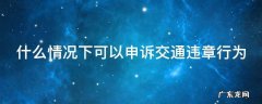 什么情况下可以申诉交通违章行为