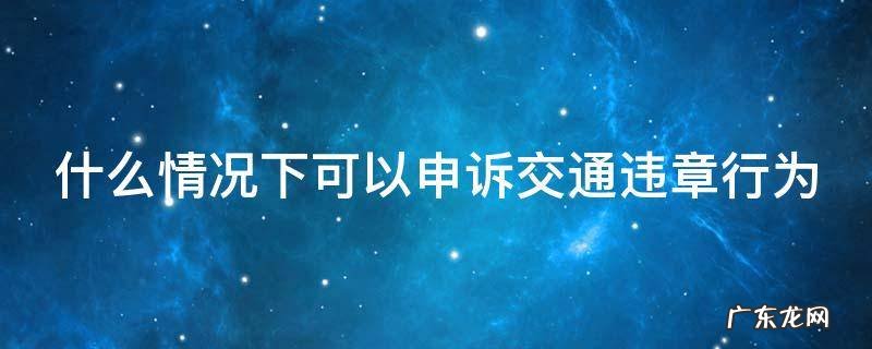 什么情况下可以申诉交通违章行为