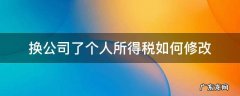 换公司了个人所得税如何修改 个人所得税换公司了是不是都要更改