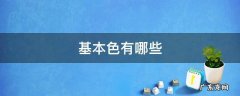颜色基本色有哪些 基本色有哪些