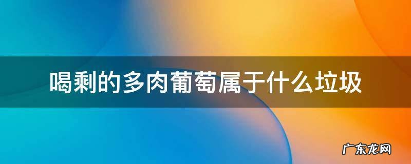 喝剩的多肉葡萄属于什么垃圾