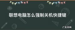 联想电脑键盘怎么关机快捷键 联想电脑怎么强制关机快捷键