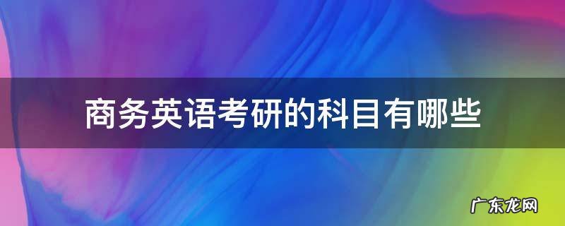 商务英语考研的科目有哪些 商务英语专业考研考哪几科