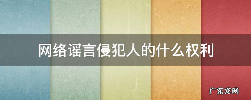 网络造谣侵犯了公民的哪项权利 网络谣言侵犯人的什么权利