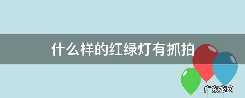 什么样的红绿灯有抓拍闯红灯 什么样的红绿灯有抓拍
