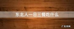东北人一日三餐吃什么 东北人三餐一般吃什么