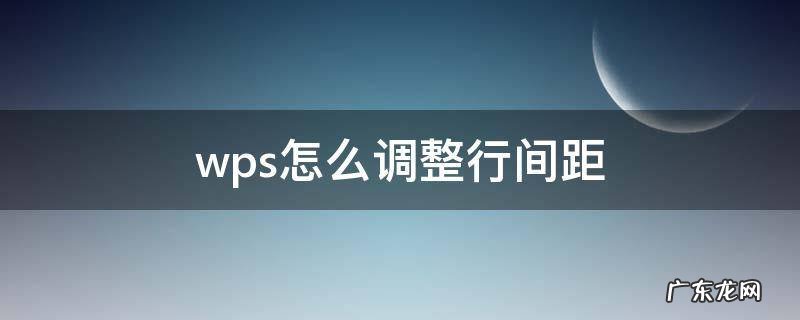 wps怎么调整行间距 手机wps怎么调整行间距