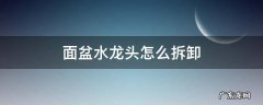 面盆水龙头怎么拆卸维修视频 面盆水龙头怎么拆卸