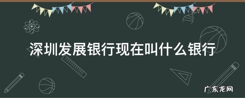 深圳发展银行现在叫什么银行 深圳发展银行是商业银行吗
