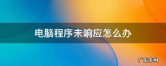 电脑程序未响应怎么办 电脑程序出现未响应怎么办