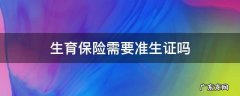 生育保险需要准生证吗? 生育保险需要准生证吗
