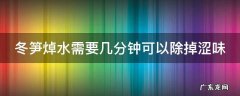 冬笋焯水需要几分钟可以除掉涩味儿 冬笋焯水需要几分钟可以除掉涩味