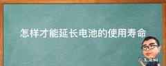 怎么样才能延长电池寿命 怎样才能延长电池的使用寿命