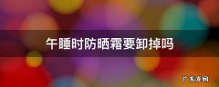 午睡时防晒霜要卸掉吗 午睡需要卸掉防晒霜吗