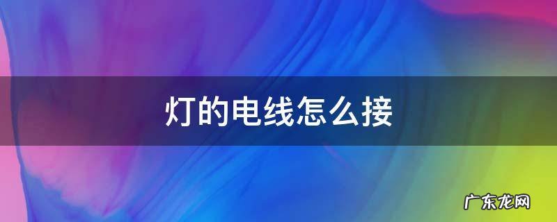灯的电线怎么接 灯的电线怎么接三根线