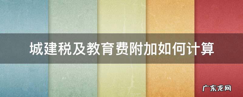 城建税及教育费附加如何计算 城建税及教育费附加税 计算基础