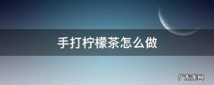 手打柠檬茶怎么做 手打柠檬茶怎么做的