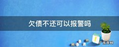 欠债不还可以报警吗对方欠债不还可以报警吗 欠债不还可以报警吗
