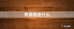青春期是什么意思 青春期是什么