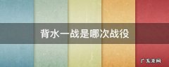 背水一战是哪次战役 破釜沉舟背水一战是哪次战役