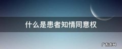 患者知情同意权有什么和什么组成 什么是患者知情同意权