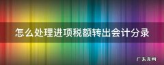 怎么处理进项税额转出会计分录 如何做进项税额转出会计分录?