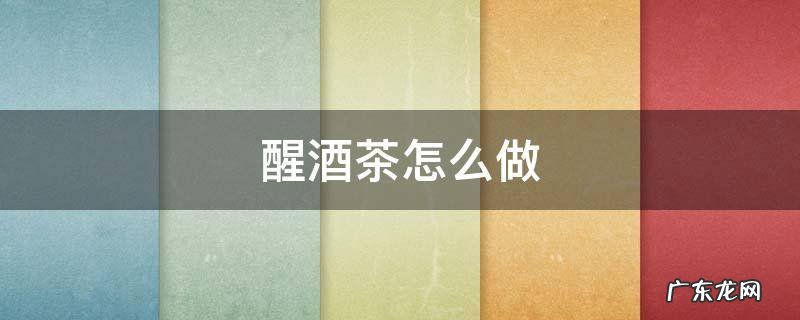 醒酒茶怎么做 9款最简易醒酒茶的做法