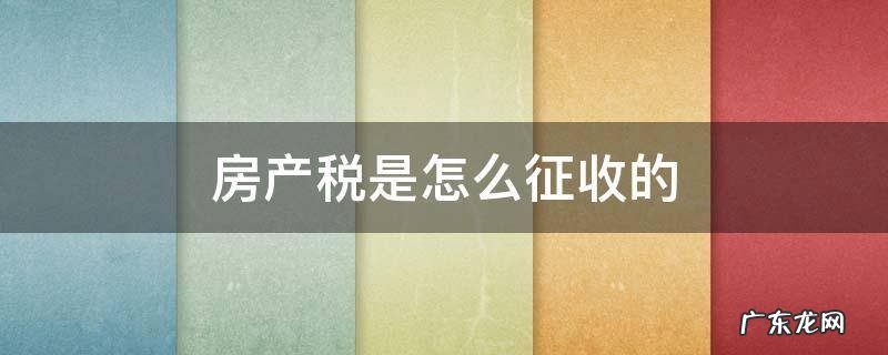 房产税是怎么征收的 上海的房产税是怎么征收的