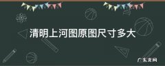 清明上河图 的尺寸 清明上河图原图尺寸多大