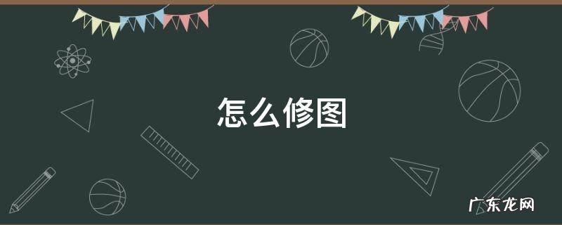 怎么修图教程 怎么修图