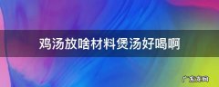 鸡汤放啥材料煲汤好喝啊 炖鸡汤放什么材料好吃