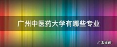 广州中医药大学有哪些专业 广州中医药大学有哪些专业是专科的?