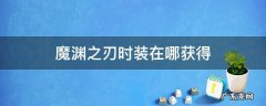 魔渊之刃时装在哪获得 魔渊之刃时装怎么获得