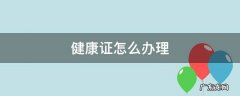 健康证怎么办理需要多久 健康证怎么办理