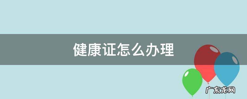 健康证怎么办理需要多久 健康证怎么办理