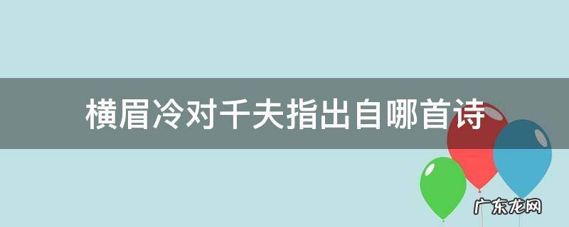 横眉冷对千夫指出自哪首诗 横眉冷对千夫指什么诗