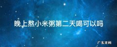 晚上熬小米粥第二天喝可以吗 晚上熬的米粥第二天早上喝好不好