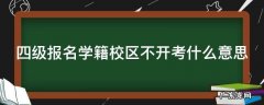 四级报名学籍校区不开考什么意思大四学生 四级报名学籍校区不开考什么意思