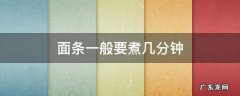 面条一般要煮几分钟 面条一般要煮几分钟才能吃