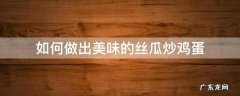 如何做出美味的丝瓜炒鸡蛋 丝瓜炒鸡蛋如何做好吃