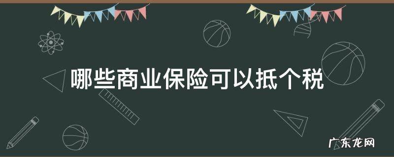 哪些商业保险可以抵个税 可以抵个税的商业保险