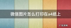 微信图片怎么打印出来不是黑色的 微信图片怎么打印在a4纸上