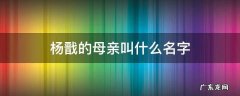 杨戬的母亲叫什么名字 杨戬母亲还生了谁