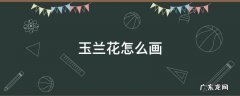 玉兰花怎么画简笔画 玉兰花怎么画
