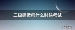 2级建造师的考试时间 二级建造师什么时候考试